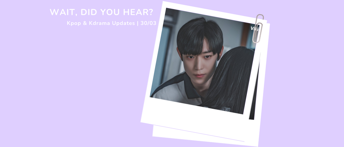 Wait, Did You Hear? Kpop & Kdrama Updates | 30/03
